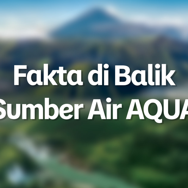 Menelusuri Kebenaran Sumber Mata Air AQUA dan Fakta di Lapangan